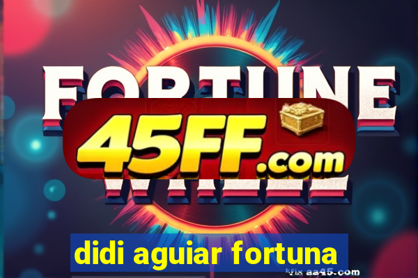 didi aguiar fortuna